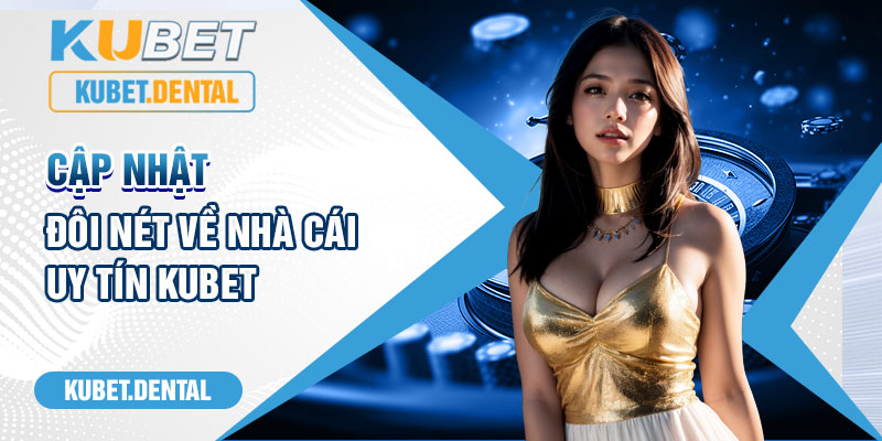 Cập nhật đôi nét về nhà cái uy tín Kubet