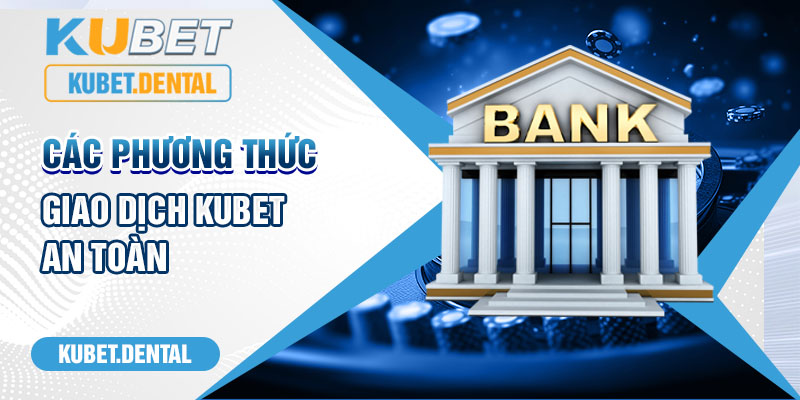 Các phương thức giao dịch Kubet an toàn