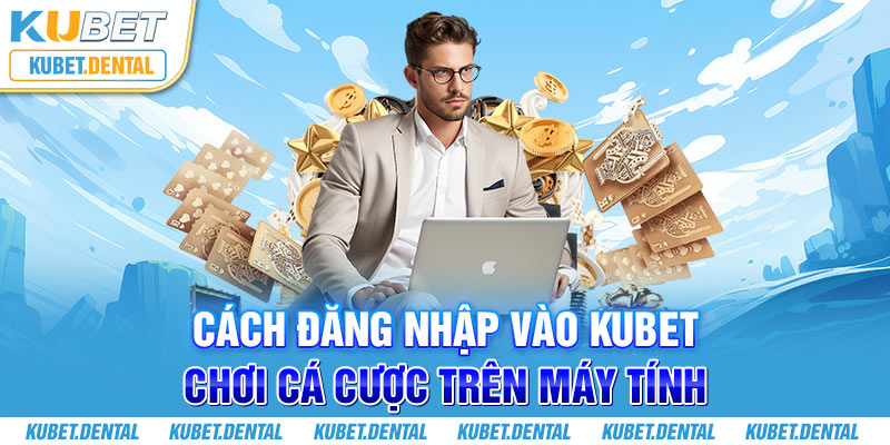 Cách đăng nhập vào Kubet chơi cá cược trên máy tính