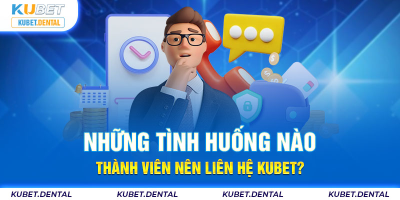 Một vài tình huống liên hệ với Kubet phổ biến